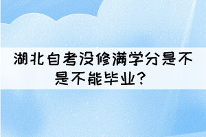 湖北自考沒(méi)修滿(mǎn)學(xué)分是不是不能畢業(yè)？