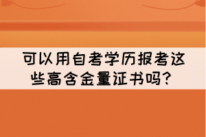 可以用自考學(xué)歷報(bào)考這些高含金量證書嗎？