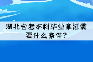 湖北自考本科畢業(yè)拿證需要什么條件?