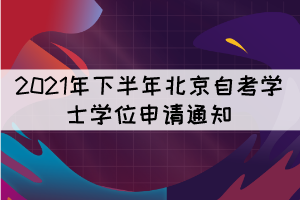 2021年下半年北京自考學(xué)士學(xué)位申請通知