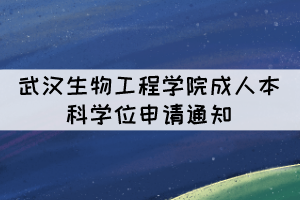 2021年下半年武漢生物工程學院成人本科學位申請通知