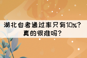 湖北自考通過(guò)率只有10%？真的很難嗎？