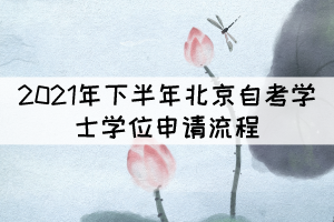 2021年下半年北京自考學(xué)位申請流程有哪些？