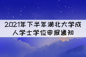 2021年下半年湖北大學成人學士學位申報通知