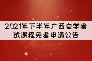 2021年下半年廣西自學考試課程免考申請公告