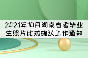 2021年10月湖南省自考畢業(yè)生照片比對(duì)確認(rèn)工作通知