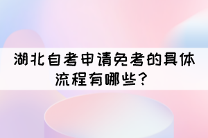 湖北自考申請免考的具體流程有哪些？