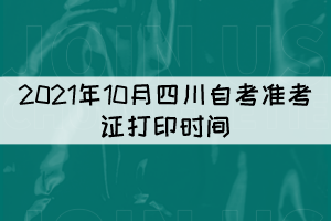 2021年10月四川自考準(zhǔn)考證打印時(shí)間：10月11日至17日