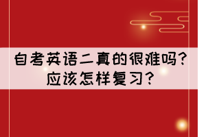 自考英語二真的很難嗎？應(yīng)該怎樣復(fù)習(xí)？