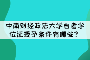 中南財經(jīng)政法大學(xué)自考畢業(yè)生學(xué)位證授予條件有哪些？