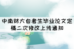 2021年下半年中南財大自考生畢業(yè)論文定稿二次修改上傳通知