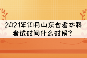 2021年10月山東自考本科考試時(shí)間什么時(shí)候？