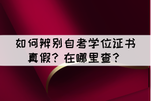 如何辨別自考學位證書真假？在哪里查？