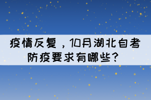 疫情反復(fù)，10月湖北自考防疫要求有哪些？