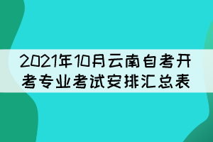 2021年10月云南自考開(kāi)考專業(yè)考試安排匯總表