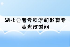 2021年10月湖北自考專科學(xué)前教育專業(yè)考試時(shí)間是幾號(hào)？