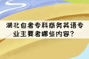 湖北自考?？粕虅?wù)英語(yǔ)專業(yè)主要考哪些內(nèi)容？