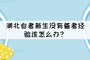 湖北自考新生沒有備考經(jīng)驗該怎么辦？