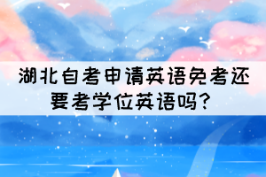 湖北自考申請英語免考還要考學位英語嗎？