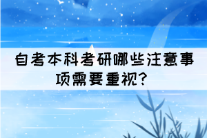 自考本科考研哪些注意事項需要重視？