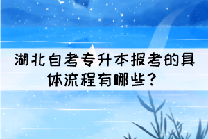 湖北自考專升本報考的具體流程有哪些？