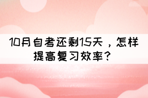 距離10月自考還剩15天，怎樣提高復(fù)習(xí)效率？