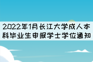 2022年1月長江大學成人本科畢業(yè)生申報學士學位通知