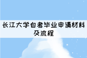 2021年長(zhǎng)江大學(xué)自考畢業(yè)申請(qǐng)材料及流程有哪些？