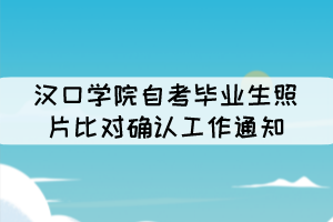 漢口學院自考畢業(yè)生照片比對確認工作通知