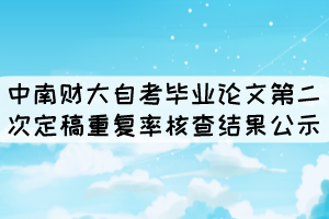 2021年下半年中南財大自考畢業(yè)論文第二次定稿重復率核查結果公示