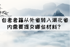 自考考籍從外省轉(zhuǎn)入湖北省內(nèi)需要提交哪些材料？