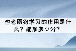 自考網(wǎng)絡(luò)學(xué)習(xí)的作用是什么？能加多少分？