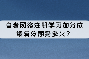  相關(guān)推薦：  自考網(wǎng)絡(luò)注冊(cè)學(xué)習(xí)是什么？  自考單科加分神器是什么？網(wǎng)絡(luò)注冊(cè)學(xué)習(xí)！ 