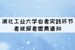 2021年11月湖北工業(yè)大學(xué)自考社會(huì)考生實(shí)踐環(huán)節(jié)考核報(bào)考繳費(fèi)通知