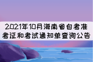 2021年10月海南省自考準(zhǔn)考證和考試通知單查詢公告