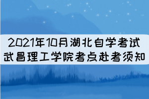 2021年10月湖北自學(xué)考試武昌理工學(xué)院考點(diǎn)赴考須知