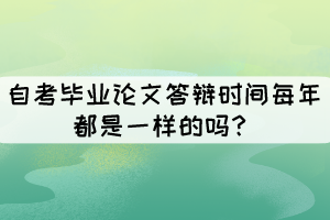 自考畢業(yè)論文答辯時(shí)間每年都是一樣的嗎？