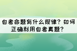 自考命題有什么規(guī)律？如何正確利用自考真題？