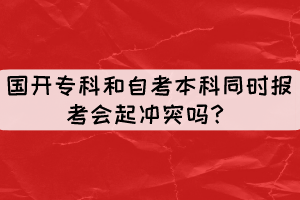 國開?？坪妥钥急究仆瑫r報考會起沖突嗎？