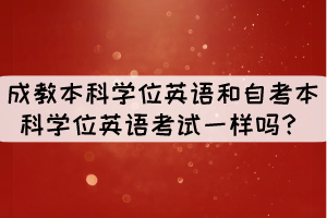 成教本科學(xué)位英語(yǔ)和自考本科學(xué)位英語(yǔ)考試一樣嗎？