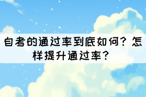 自考的通過率到底如何？怎樣提升通過率？