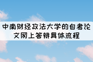 中南財(cái)經(jīng)政法大學(xué)的自考論文網(wǎng)上答辯具體流程有哪些？