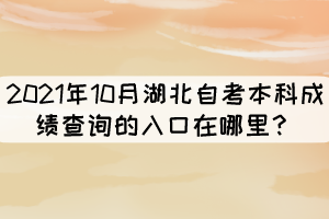 2021年10月湖北自考本科成績查詢的入口在哪里？