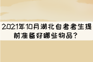 2021年10月湖北自考考生提前準備好哪些物品？