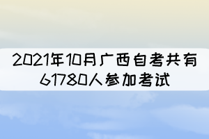 2021年10月廣西自考共有61780人參加考試