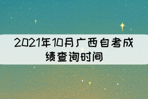 2021年10月廣西自考成績查詢時間：預(yù)計11月12日