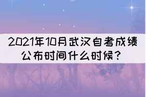 2021年10月武漢自考成績(jī)公布時(shí)間什么時(shí)候？