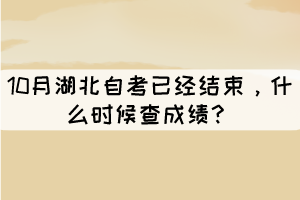 10月湖北自考已經(jīng)結(jié)束，什么時(shí)候查成績(jī)？