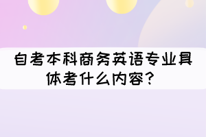 自考本科商務(wù)英語專業(yè)具體考什么內(nèi)容？