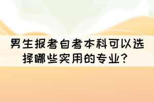 男生報(bào)考自考本科可以選擇哪些實(shí)用的專業(yè)？